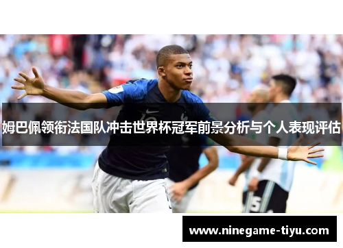 姆巴佩领衔法国队冲击世界杯冠军前景分析与个人表现评估 姆巴佩领衔法国队冲击世界杯冠军前景分析与个人表现评估